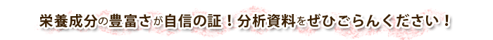 栄養成分の豊富さが自信の証！分析資料をぜひごらんください！